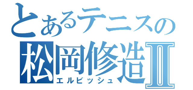 とあるテニスの松岡修造Ⅱ（エルビッシュ）