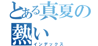 とある真夏の熱い（インデックス）