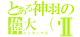 とある神羽の偉大（踹Ⅱ（インデックス）