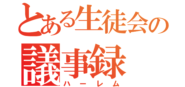 とある生徒会の議事録（ハーレム）