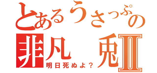 とあるうさっぷの非凡　兎Ⅱ（明日死ぬよ？）