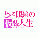 とある眼鏡の仮装人生（コスライフ）