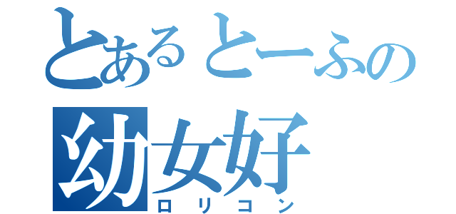 とあるとーふの幼女好（ロリコン）