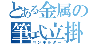 とある金属の筆式立掛（ペンホルダー）