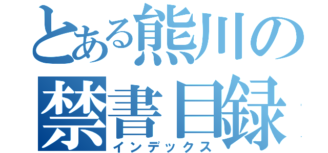 とある熊川の禁書目録（インデックス）