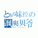 とある妹控の飒爽贝爷（ＲＡＩＬＧＵＮ）