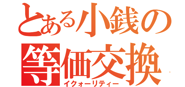 とある小銭の等価交換（イクォーリティー）