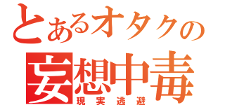 とあるオタクの妄想中毒（現実逃避）