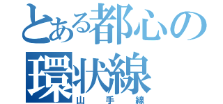 とある都心の環状線（山手線）