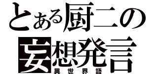 とある厨二の妄想発言（異世界語）