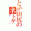 とある田尻のネトゲ（廃人）