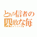 とある信者の果敢な毎日（チャリアカ組）