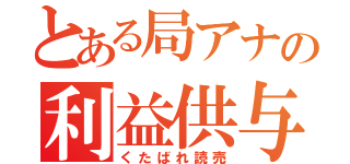 とある局アナの利益供与（くたばれ読売）