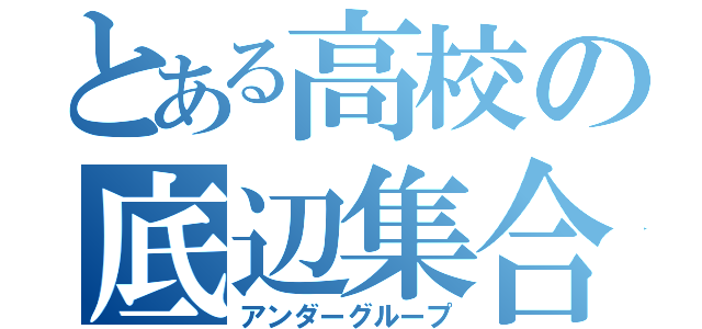 とある高校の底辺集合（アンダーグループ）