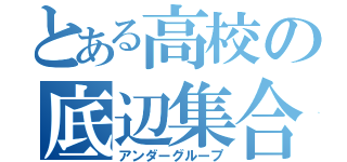 とある高校の底辺集合（アンダーグループ）