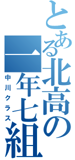 とある北高の一年七組（中川クラス）