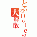 とあるＤｏｌｃｅの大解散（）