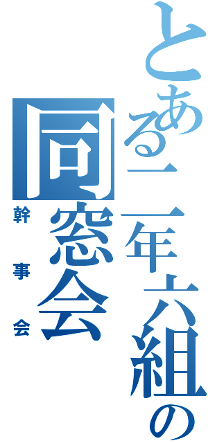 とある二年六組の同窓会（幹事会）