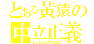 とある黄猿の中立正義（どっちつかずの正義）