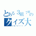 とある３組７班のクイズ大会（いえーい！！！）