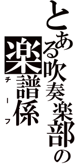 とある吹奏楽部の楽譜係（チーフ）