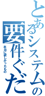 とあるシステムの要件ぐだぐだ（本当に欲しかったもの）