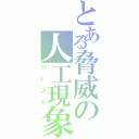 とある脅威の人工現象（バースト）