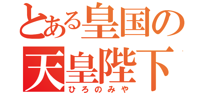 とある皇国の天皇陛下（ひろのみや）