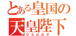 とある皇国の天皇陛下（ひろのみや）