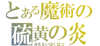 とある魔術の硫黄の炎（みえないばくはつ）