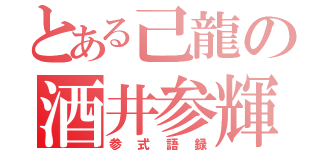 とある己龍の酒井参輝（参式語録）