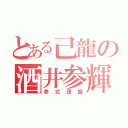 とある己龍の酒井参輝（参式語録）