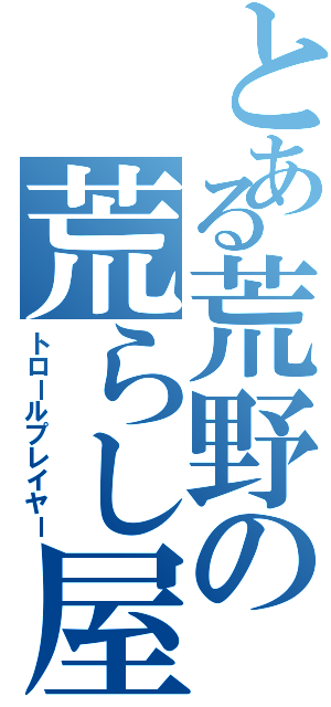 とある荒野の荒らし屋（トロールプレイヤー）