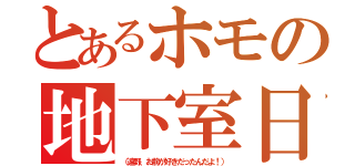 とあるホモの地下室日記（（遠野、お前が好きだったんだよ！））