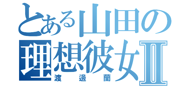 とある山田の理想彼女Ⅱ（渡邊蘭）