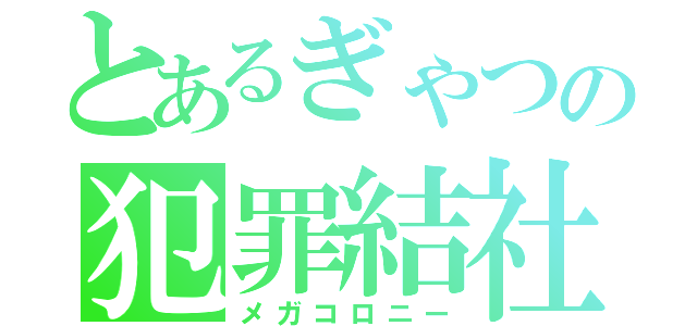 とあるぎゃつの犯罪結社（メガコロニー）