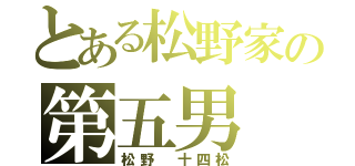 とある松野家の第五男（松野　十四松）