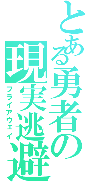 とある勇者の現実逃避（フライアウェイ）