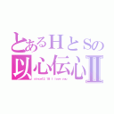 とあるＨとＳの以心伝心Ⅱ（ｓｉｎｃｅ１２．１８ Ｉ ｌｏｖｅ ｙｏｕ）