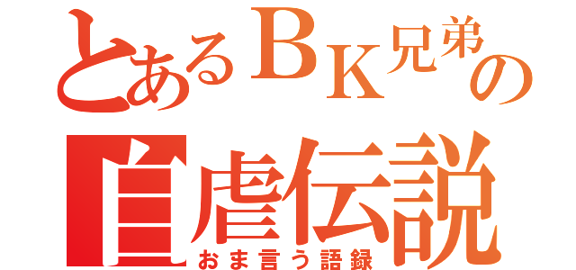 とあるＢＫ兄弟の自虐伝説（おま言う語録）