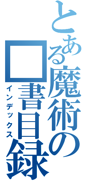 とある魔術の■書目録（インデックス）