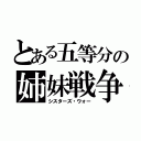 とある五等分の姉妹戦争（シスターズ・ウォー）