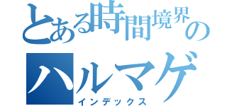 とある時間境界のハルマゲドン（インデックス）