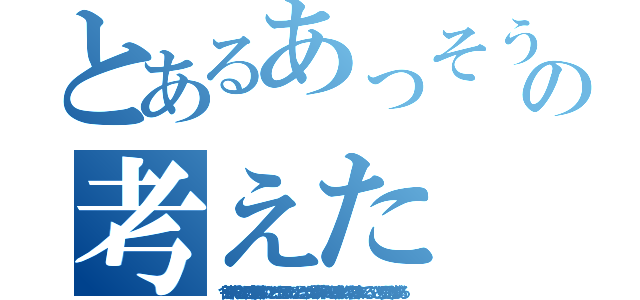 とあるあっそうだの考えた（今田が武将ならきっと日本を制覇していたことだろうと思ったのは、とうきょう大学、計算ミス、なら岐阜大学、いや裏に決まっている、、ひとりで受かるはずがある）