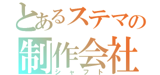 とあるステマの制作会社（シャフト）