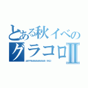 とある秋イベのグラコロ掘りⅡ（出ろやあああああああああ（半泣））