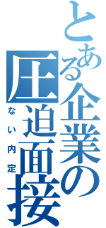 とある企業の圧迫面接（ない内定）