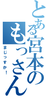 とある宮本のもっさん（まじっすか！）