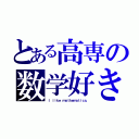 とある高専の数学好き（Ｉ ｌｉｋｅ ｍａｔｈｅｍａｔｉｃｓ．）