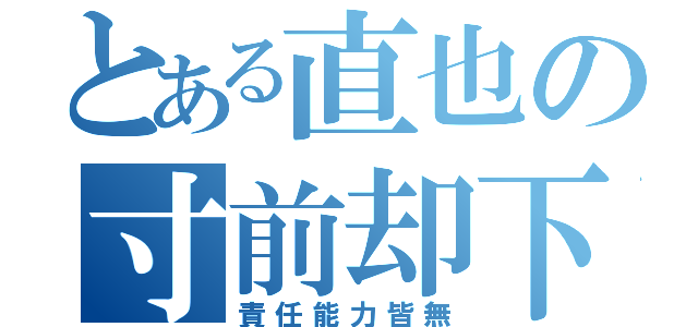 とある直也の寸前却下（責任能力皆無）